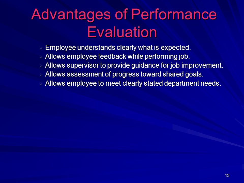 13 Advantages of Performance Evaluation Advantages of Performance Evaluation  Employee understands clearly what is expected.