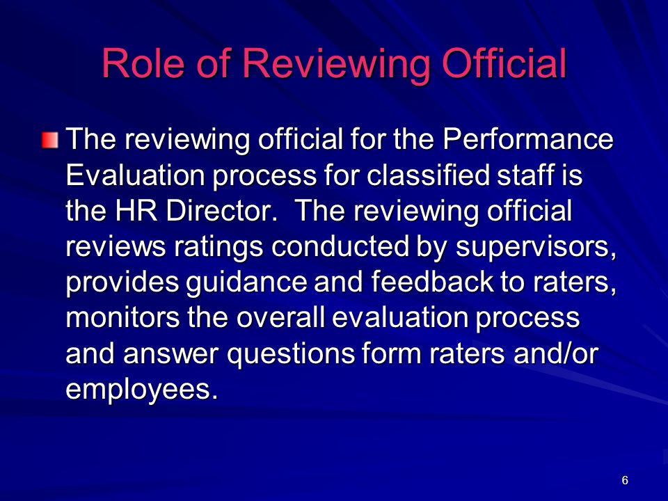 6 Role of Reviewing Official The reviewing official for the Performance Evaluation process for classified staff is the HR Director.