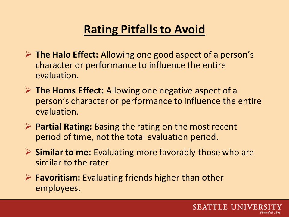 Rating Pitfalls to Avoid  The Halo Effect: Allowing one good aspect of a person’s character or performance to influence the entire evaluation.