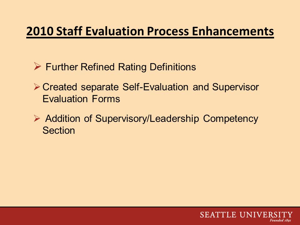2010 Staff Evaluation Process Enhancements  Further Refined Rating Definitions  Created separate Self-Evaluation and Supervisor Evaluation Forms  Addition of Supervisory/Leadership Competency Section