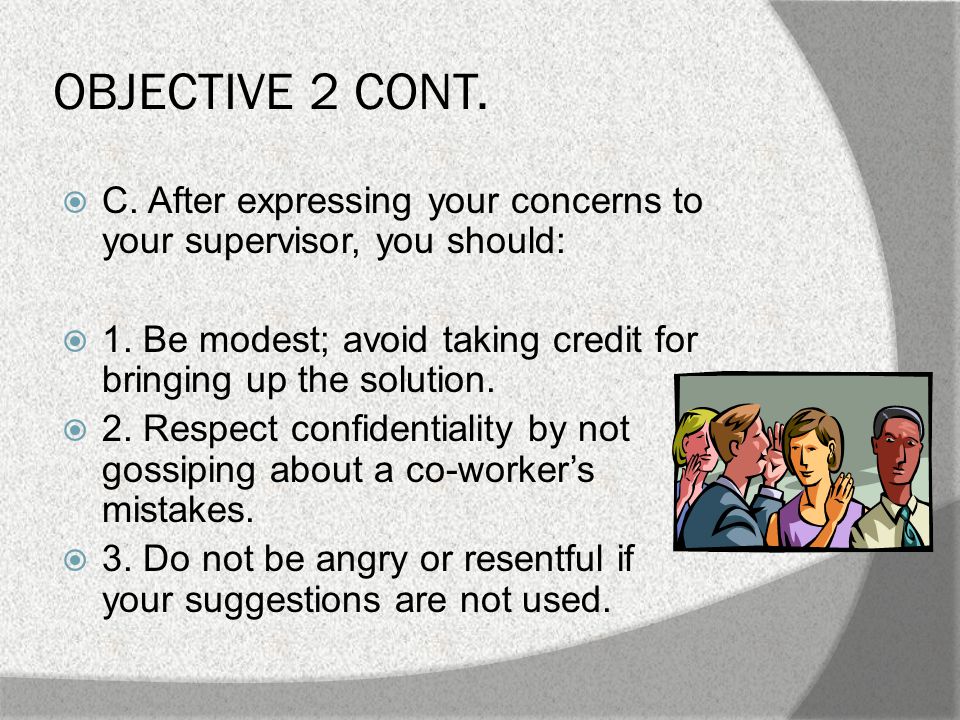 OBJECTIVE 2 CONT.  C. After expressing your concerns to your supervisor, you should:  1.