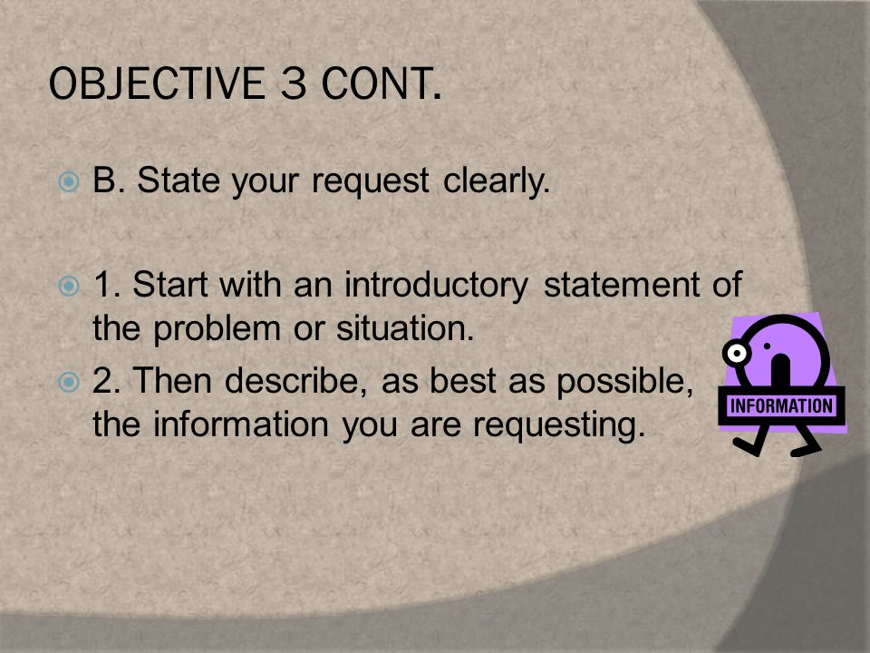 OBJECTIVE 3 CONT.  B. State your request clearly.