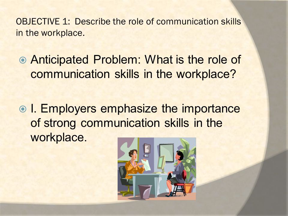 OBJECTIVE 1: Describe the role of communication skills in the workplace.