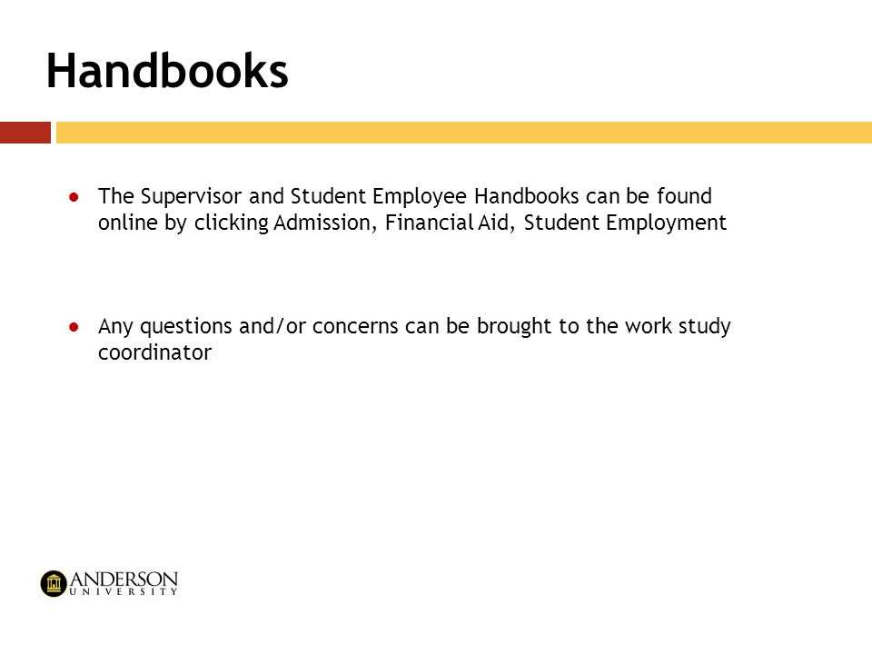 Handbooks ●The Supervisor and Student Employee Handbooks can be found online by clicking Admission, Financial Aid, Student Employment ●Any questions and/or concerns can be brought to the work study coordinator