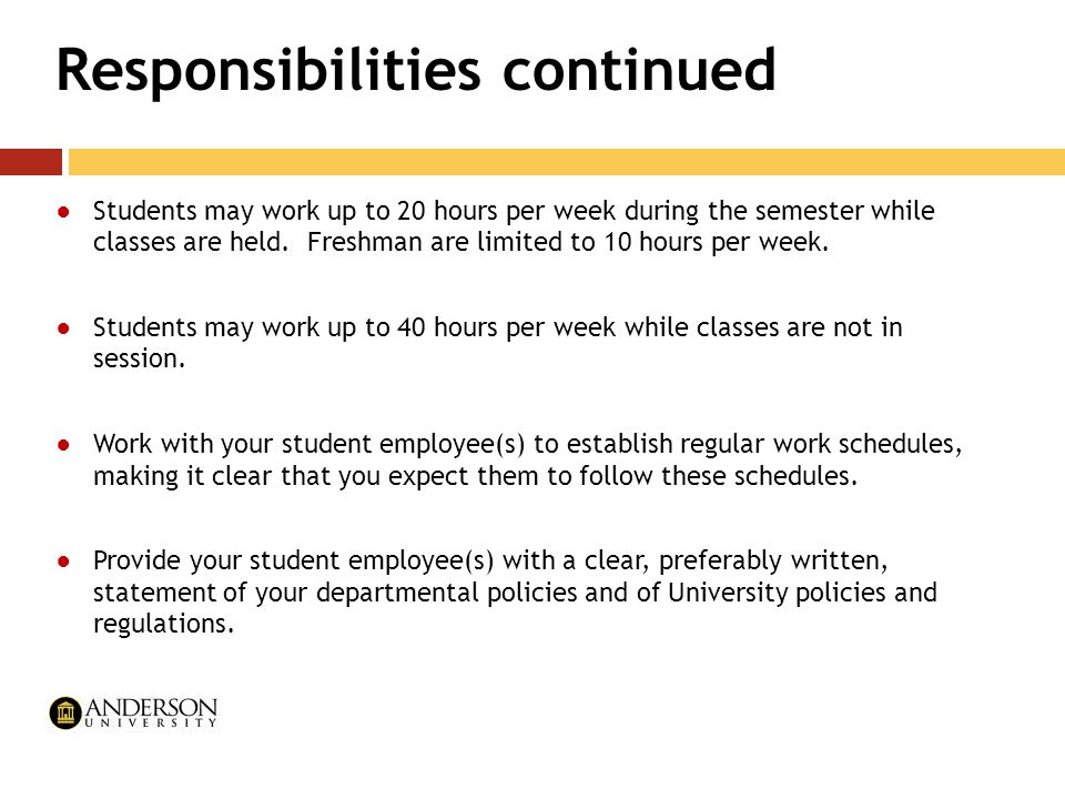 Responsibilities continued ●Students may work up to 20 hours per week during the semester while classes are held.