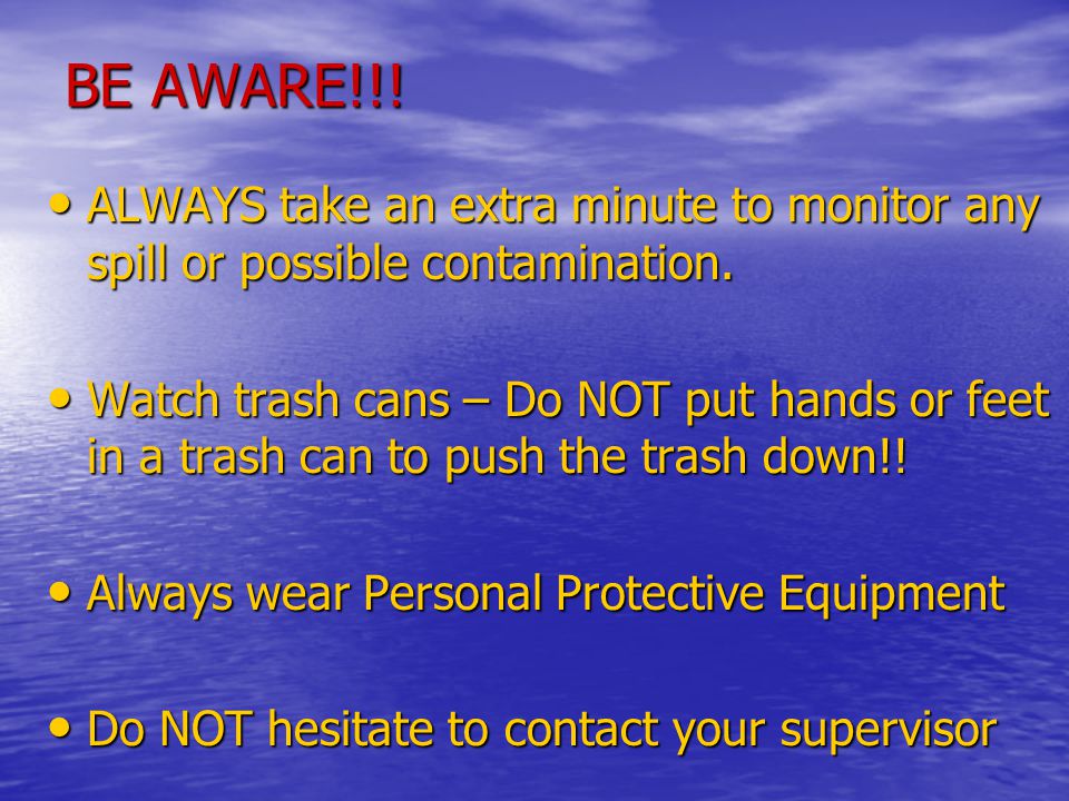 BE AWARE!!. ALWAYS take an extra minute to monitor any spill or possible contamination.
