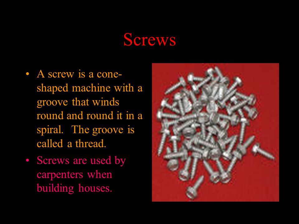 Screws A screw is a cone- shaped machine with a groove that winds round and round it in a spiral.