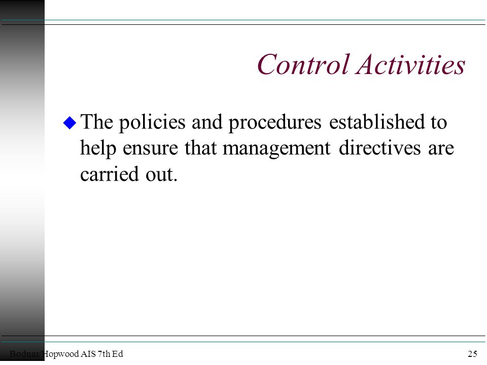 Bodnar/Hopwood AIS 7th Ed25 Control Activities u The policies and procedures established to help ensure that management directives are carried out.