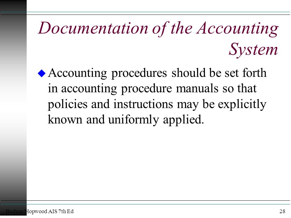 Bodnar/Hopwood AIS 7th Ed28 Documentation of the Accounting System u Accounting procedures should be set forth in accounting procedure manuals so that policies and instructions may be explicitly known and uniformly applied.