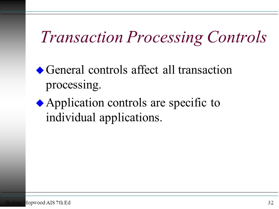 Bodnar/Hopwood AIS 7th Ed32 Transaction Processing Controls u General controls affect all transaction processing.