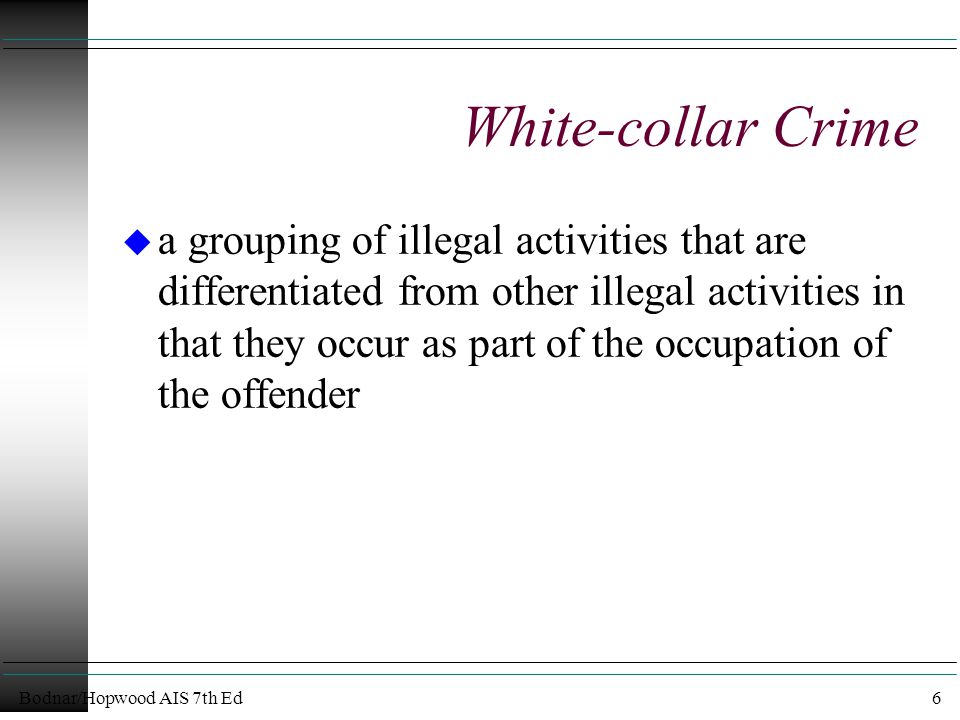 Bodnar/Hopwood AIS 7th Ed6 White-collar Crime u a grouping of illegal activities that are differentiated from other illegal activities in that they occur as part of the occupation of the offender