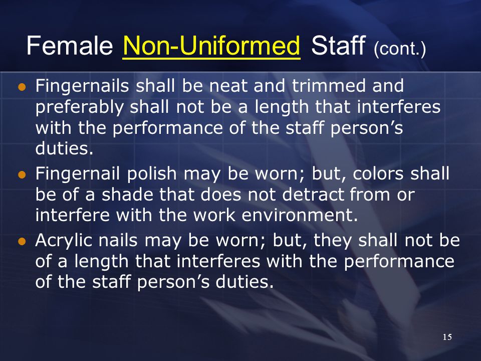 15 Female Non-Uniformed Staff (cont.) Fingernails shall be neat and trimmed and preferably shall not be a length that interferes with the performance of the staff person’s duties.