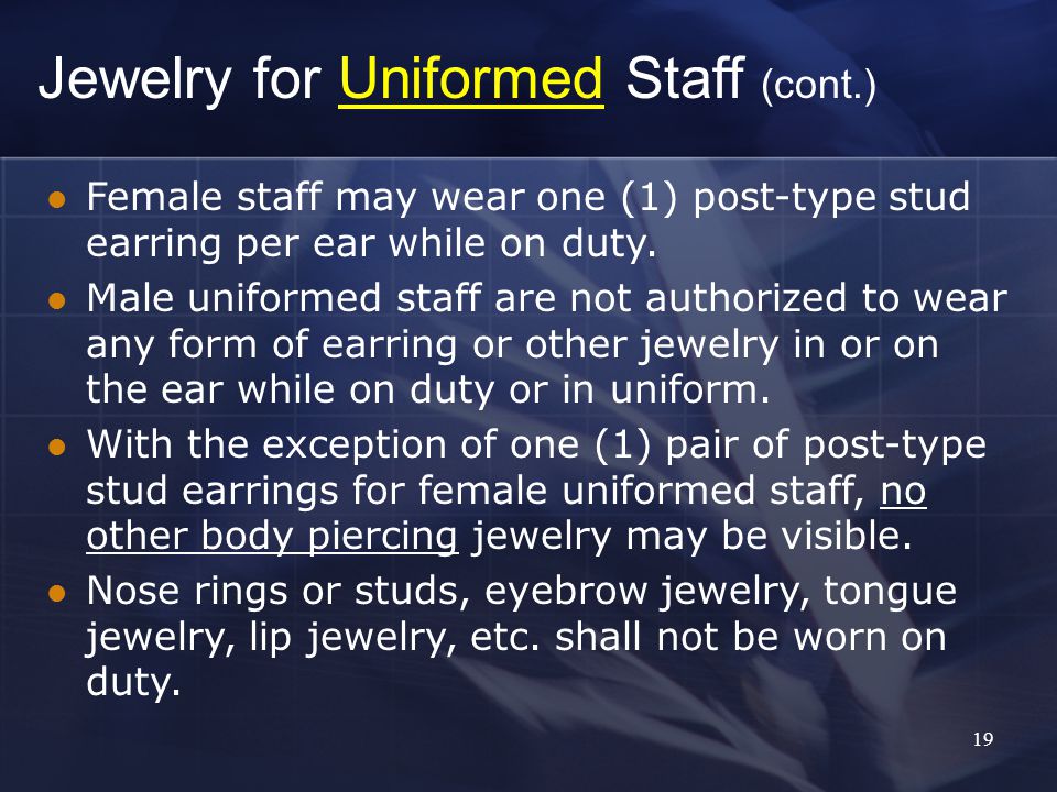 19 Jewelry for Uniformed Staff (cont.) Female staff may wear one (1) post-type stud earring per ear while on duty.