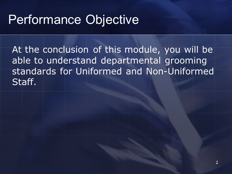 2 Performance Objective At the conclusion of this module, you will be able to understand departmental grooming standards for Uniformed and Non-Uniformed Staff.