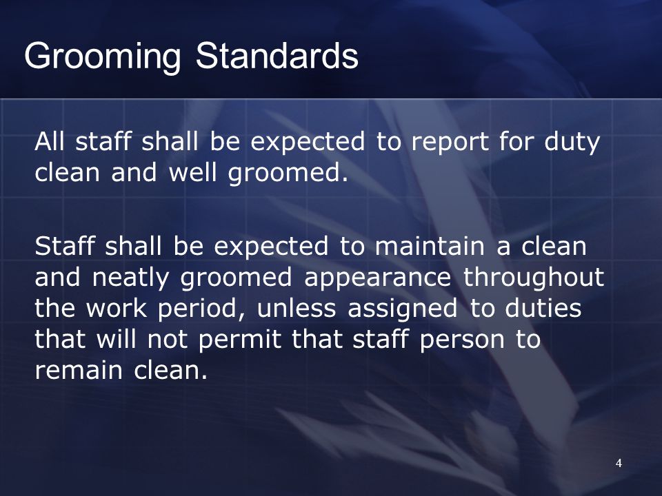 4 Grooming Standards All staff shall be expected to report for duty clean and well groomed.
