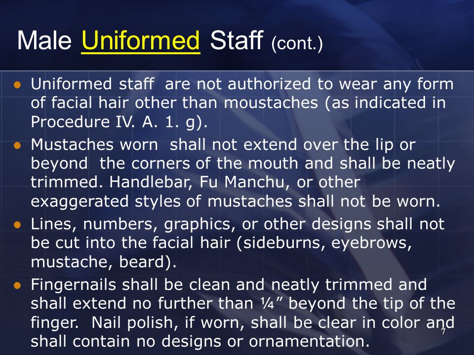7 Uniformed staff are not authorized to wear any form of facial hair other than moustaches (as indicated in Procedure IV.