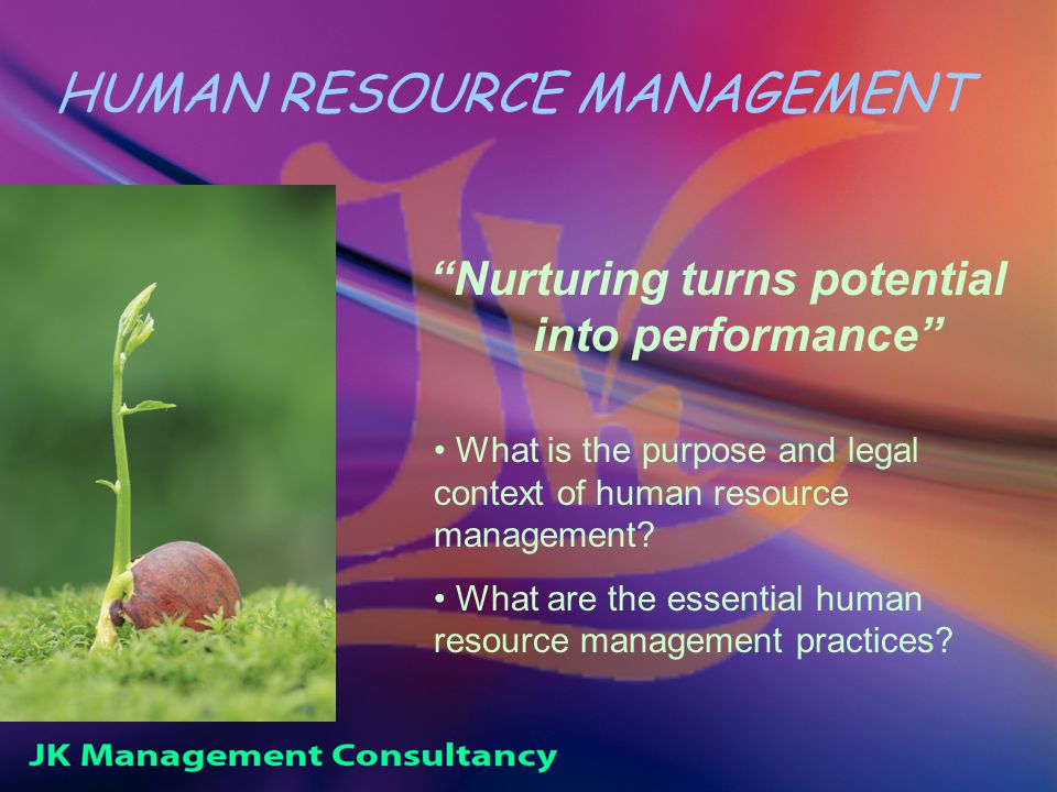 HUMAN RESOURCE MANAGEMENT Nurturing turns potential into performance What is the purpose and legal context of human resource management.