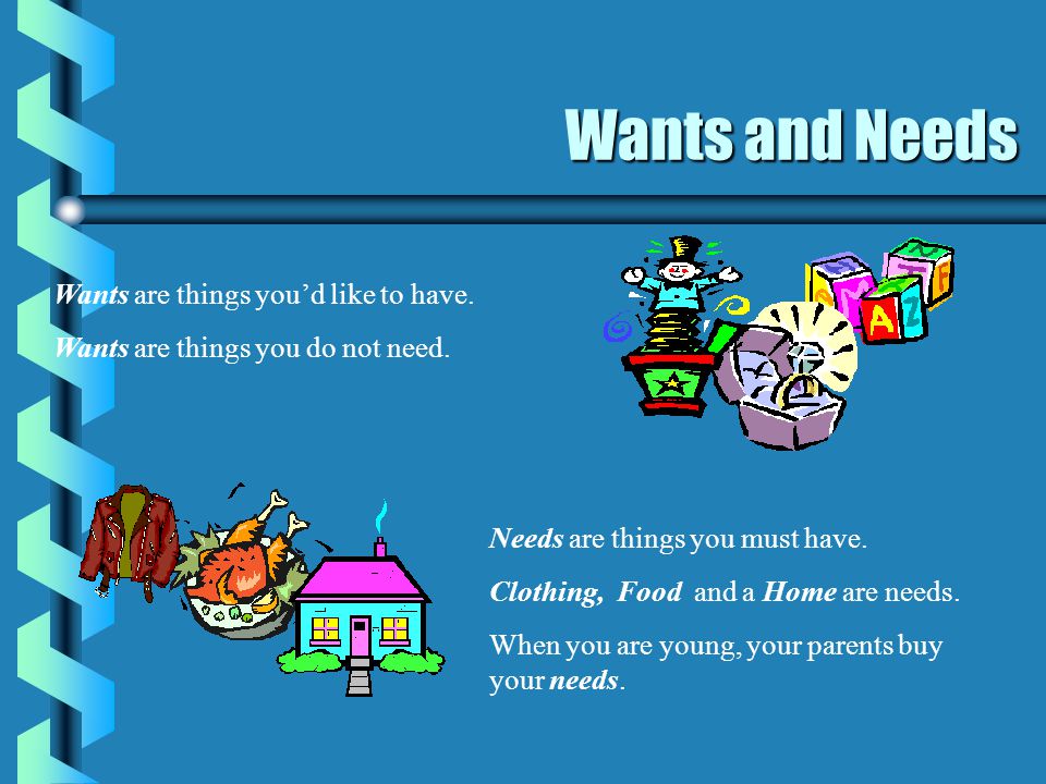 Wants and Needs Wants are things you’d like to have.
