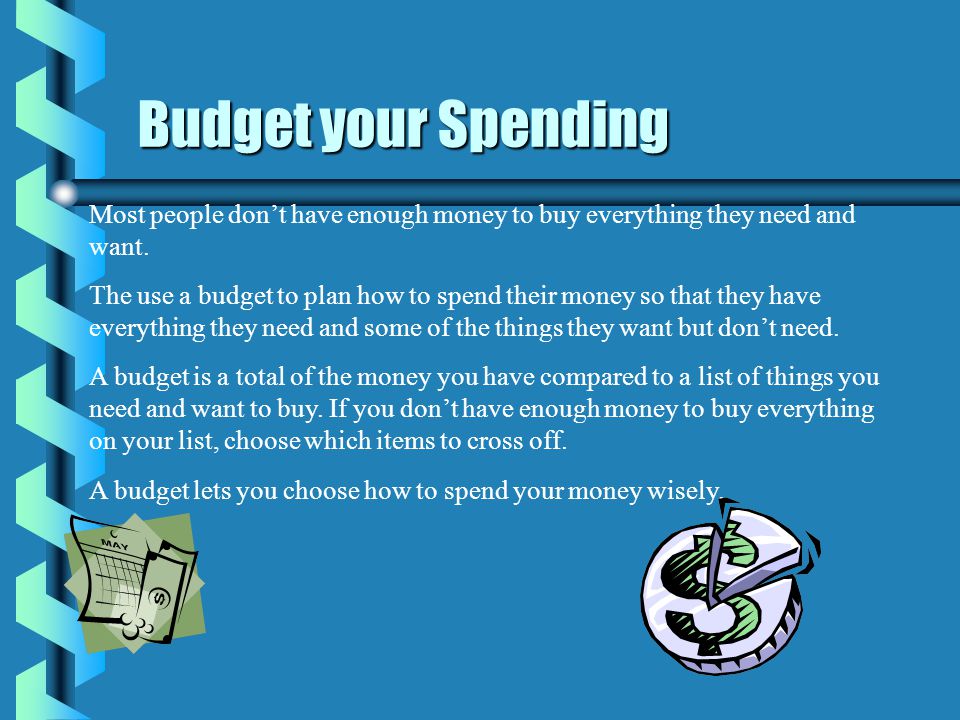 Budget your Spending Most people don’t have enough money to buy everything they need and want.
