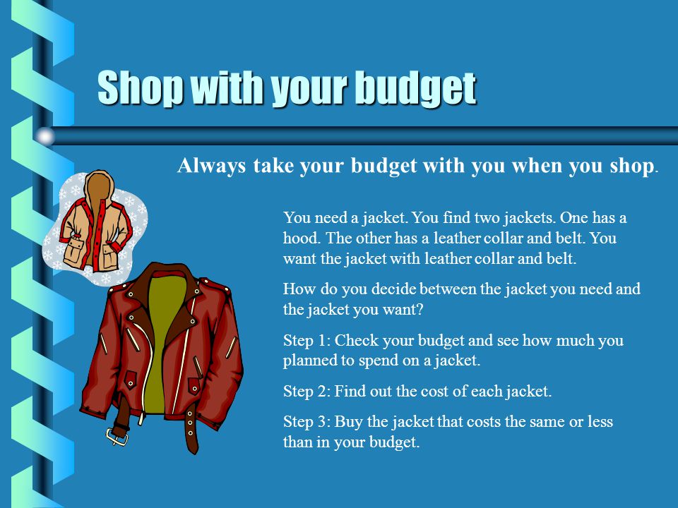 Shop with your budget You need a jacket. You find two jackets.