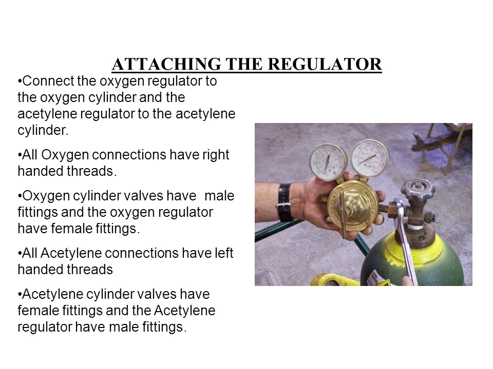 ATTACHING THE REGULATOR Connect the oxygen regulator to the oxygen cylinder and the acetylene regulator to the acetylene cylinder.