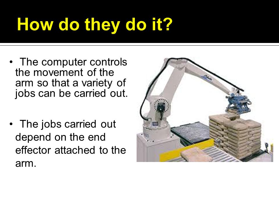 The computer controls the movement of the arm so that a variety of jobs can be carried out.