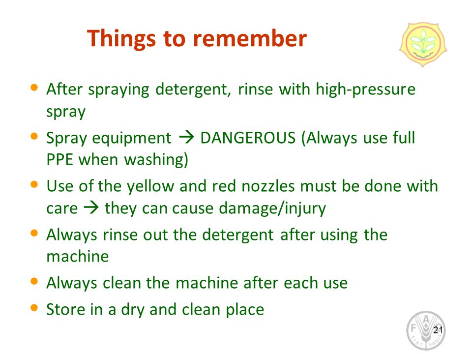 Things to remember After spraying detergent, rinse with high-pressure spray Spray equipment  DANGEROUS (Always use full PPE when washing) Use of the yellow and red nozzles must be done with care  they can cause damage/injury Always rinse out the detergent after using the machine Always clean the machine after each use Store in a dry and clean place 21