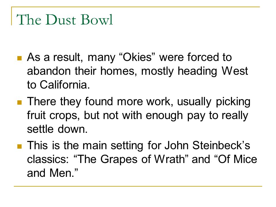The Dust Bowl As a result, many Okies were forced to abandon their homes, mostly heading West to California.