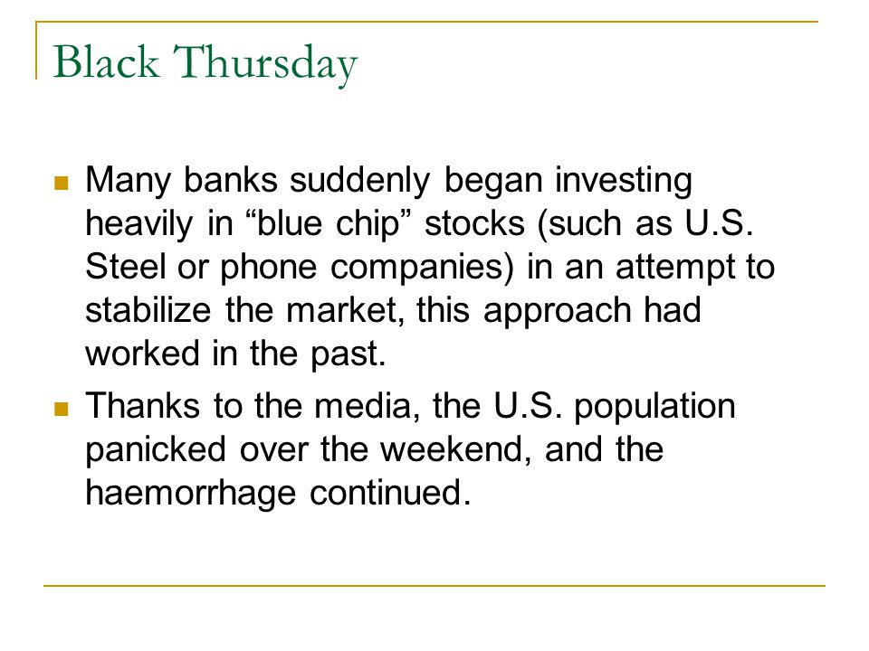 Black Thursday Many banks suddenly began investing heavily in blue chip stocks (such as U.S.