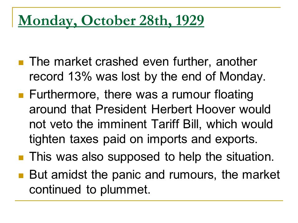 Monday, October 28th, 1929 The market crashed even further, another record 13% was lost by the end of Monday.