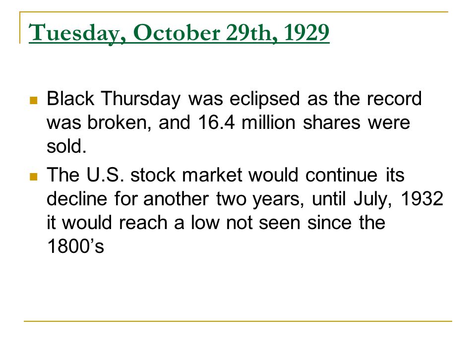 Tuesday, October 29th, 1929 Black Thursday was eclipsed as the record was broken, and 16.4 million shares were sold.