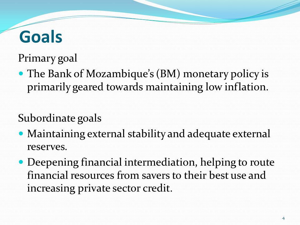 Goals Primary goal The Bank of Mozambique’s (BM) monetary policy is primarily geared towards maintaining low inflation.