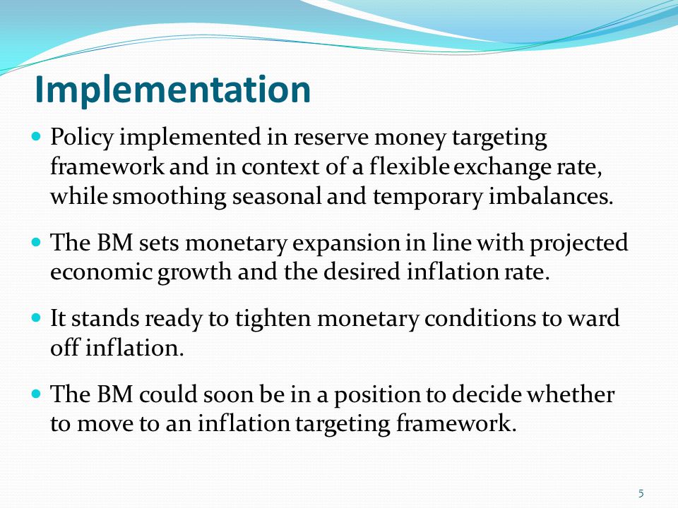 Implementation Policy implemented in reserve money targeting framework and in context of a flexible exchange rate, while smoothing seasonal and temporary imbalances.