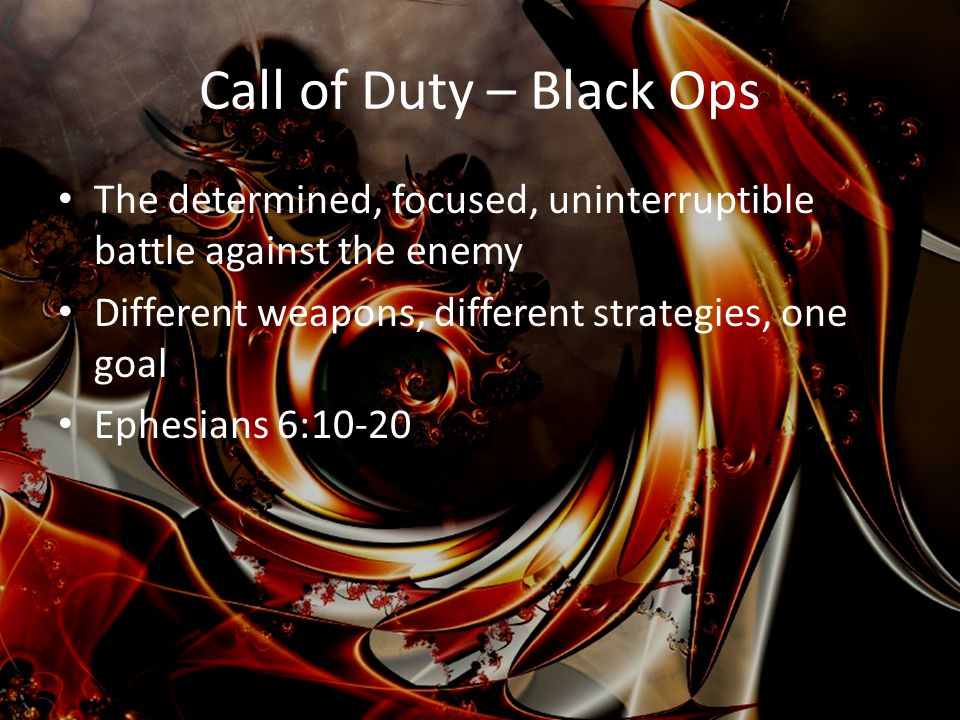 Call of Duty – Black Ops The determined, focused, uninterruptible battle against the enemy Different weapons, different strategies, one goal Ephesians 6:10-20
