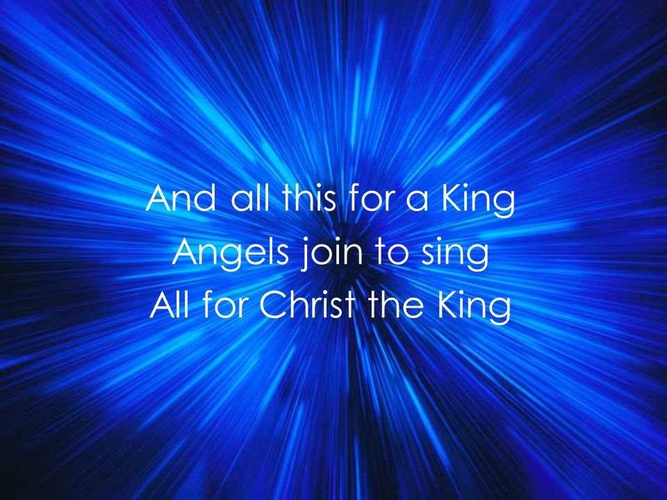 And all this for a King Angels join to sing All for Christ the King Title