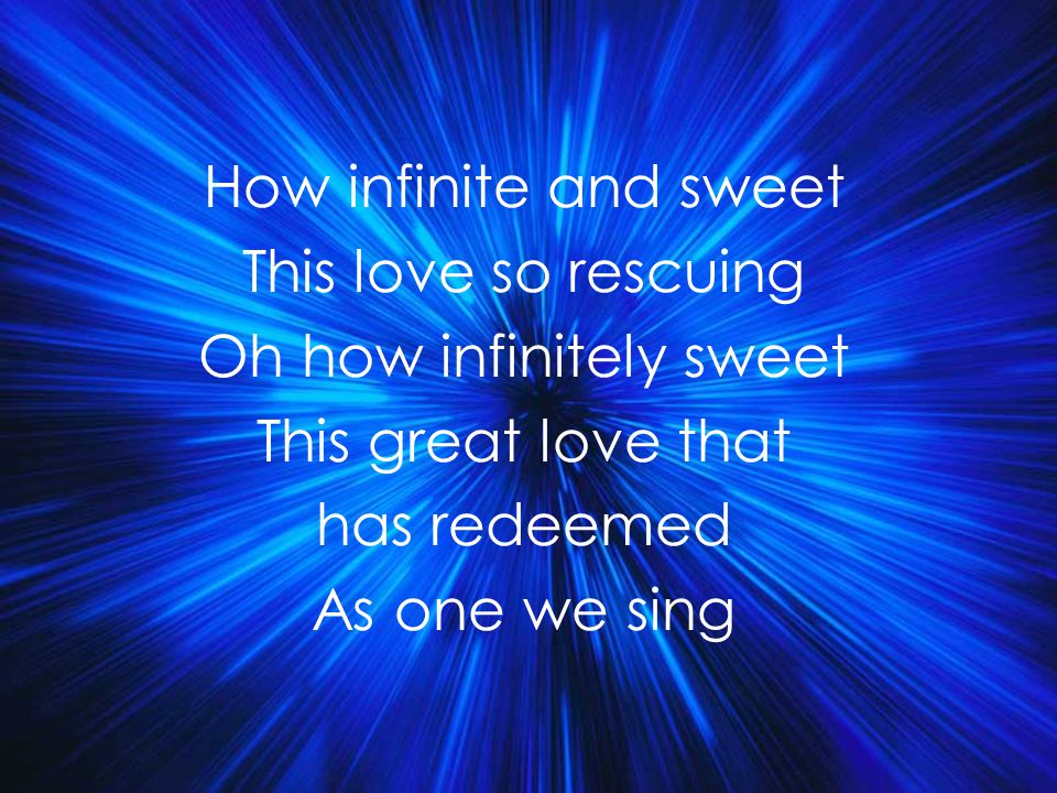 How infinite and sweet This love so rescuing Oh how infinitely sweet This great love that has redeemed As one we sing Title