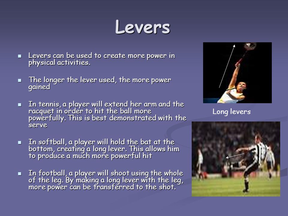 Levers Levers can be used to create more power in physical activities.