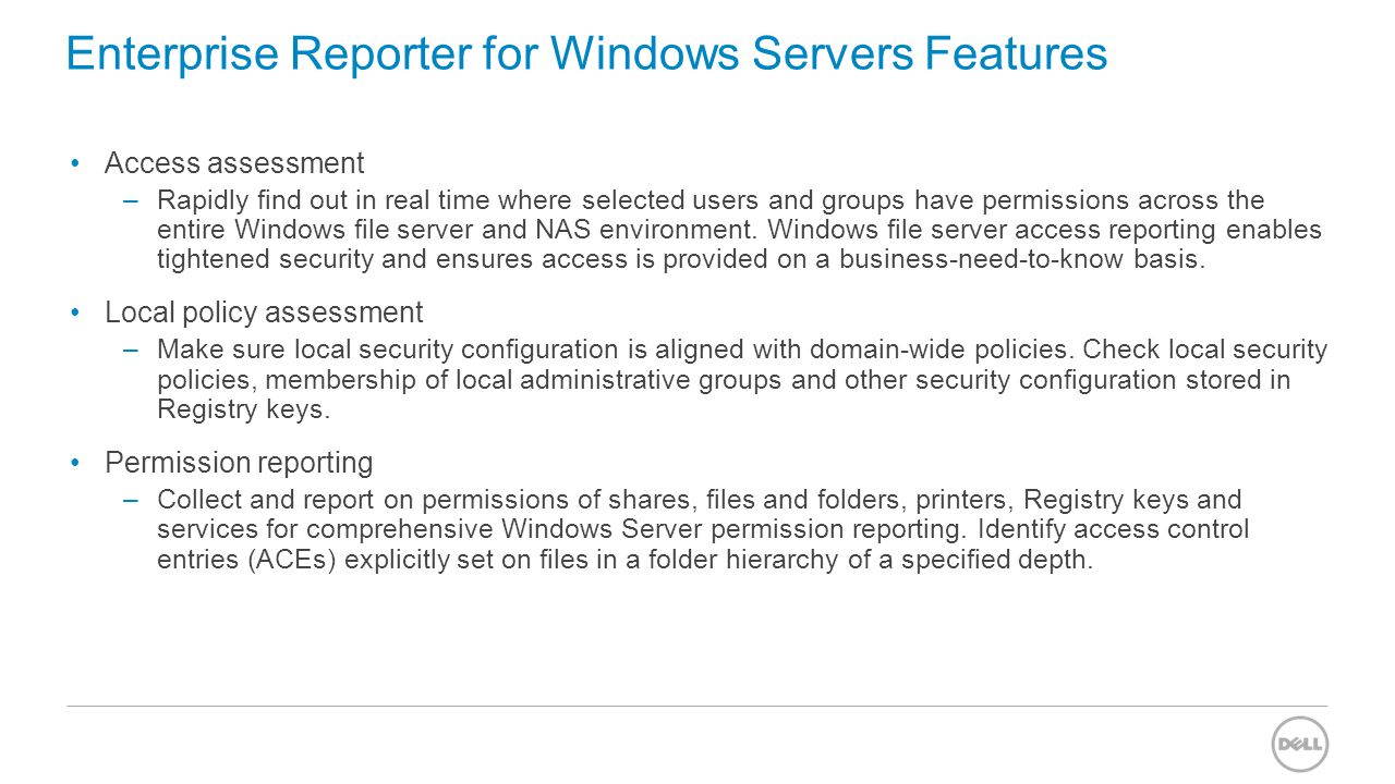 Enterprise Reporter for Windows Servers Features Access assessment –Rapidly find out in real time where selected users and groups have permissions across the entire Windows file server and NAS environment.