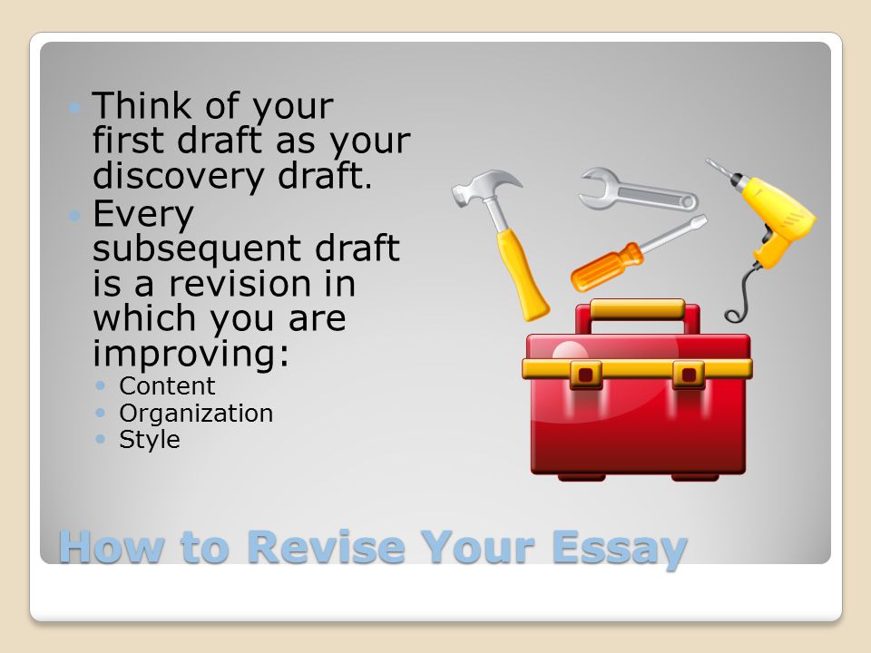 How to Revise Your Essay Think of your first draft as your discovery draft.