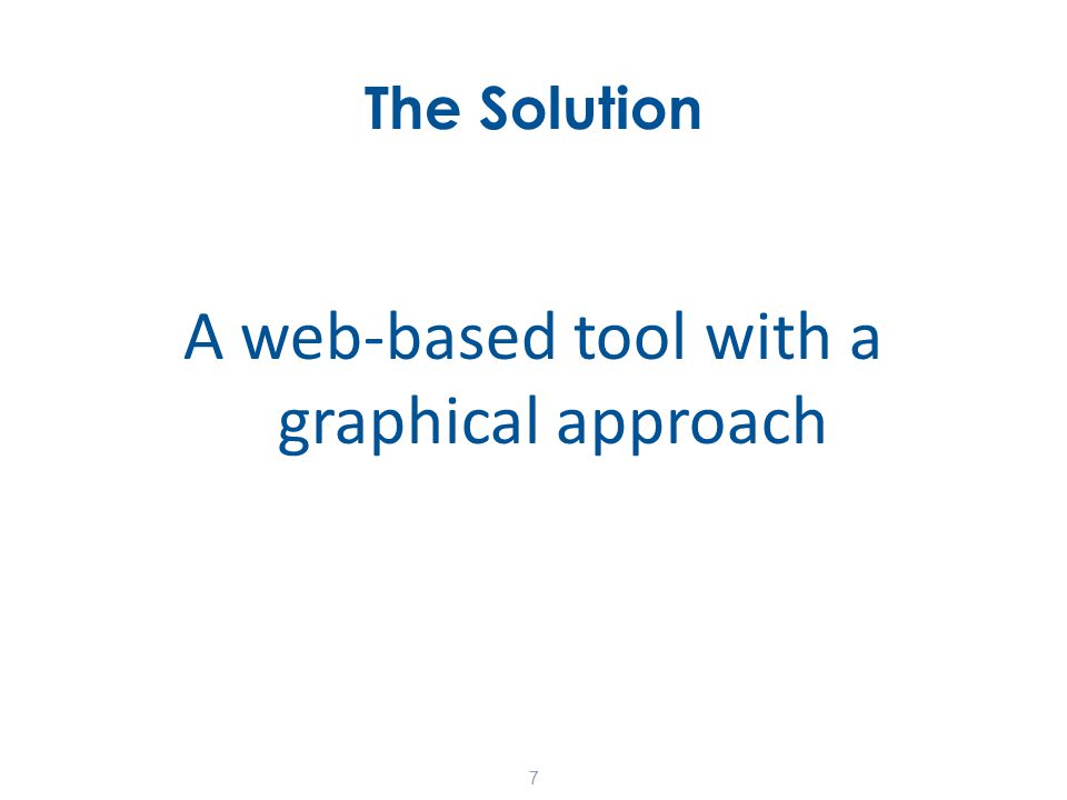 The Solution A web-based tool with a graphical approach 7