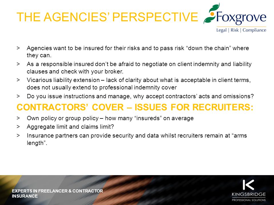 EXPERTS IN FREELANCER & CONTRACTOR INSURANCE THE AGENCIES’ PERSPECTIVE  Agencies want to be insured for their risks and to pass risk down the chain where they can.