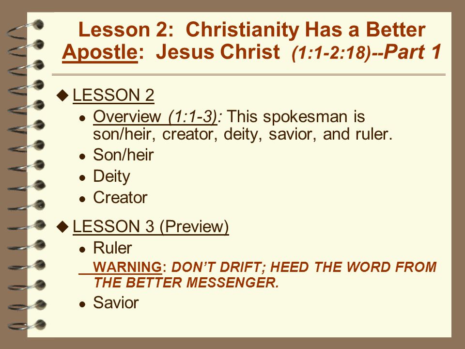 Lesson 2: Christianity Has a Better Apostle: Jesus Christ (1:1-2:18)-- Part 1 u LESSON 2 l Overview (1:1-3): This spokesman is son/heir, creator, deity, savior, and ruler.