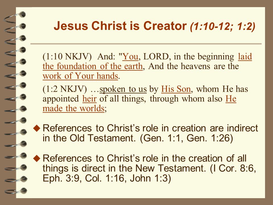 Jesus Christ is Creator (1:10-12; 1:2) (1:10 NKJV) And: You, LORD, in the beginning laid the foundation of the earth, And the heavens are the work of Your hands.