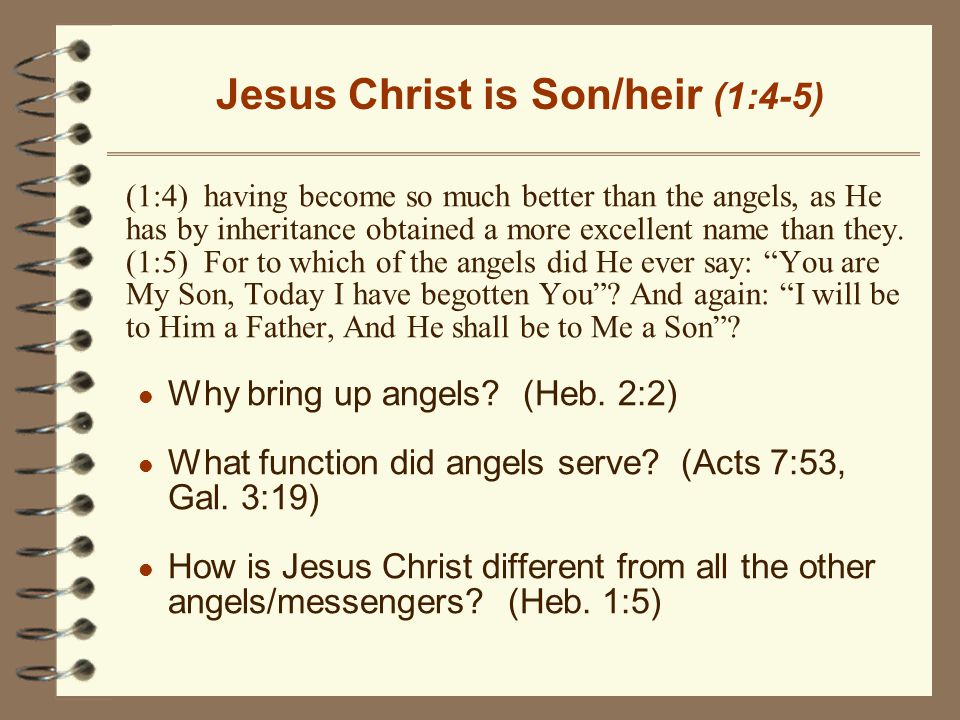 Jesus Christ is Son/heir (1:4-5) (1:4) having become so much better than the angels, as He has by inheritance obtained a more excellent name than they.