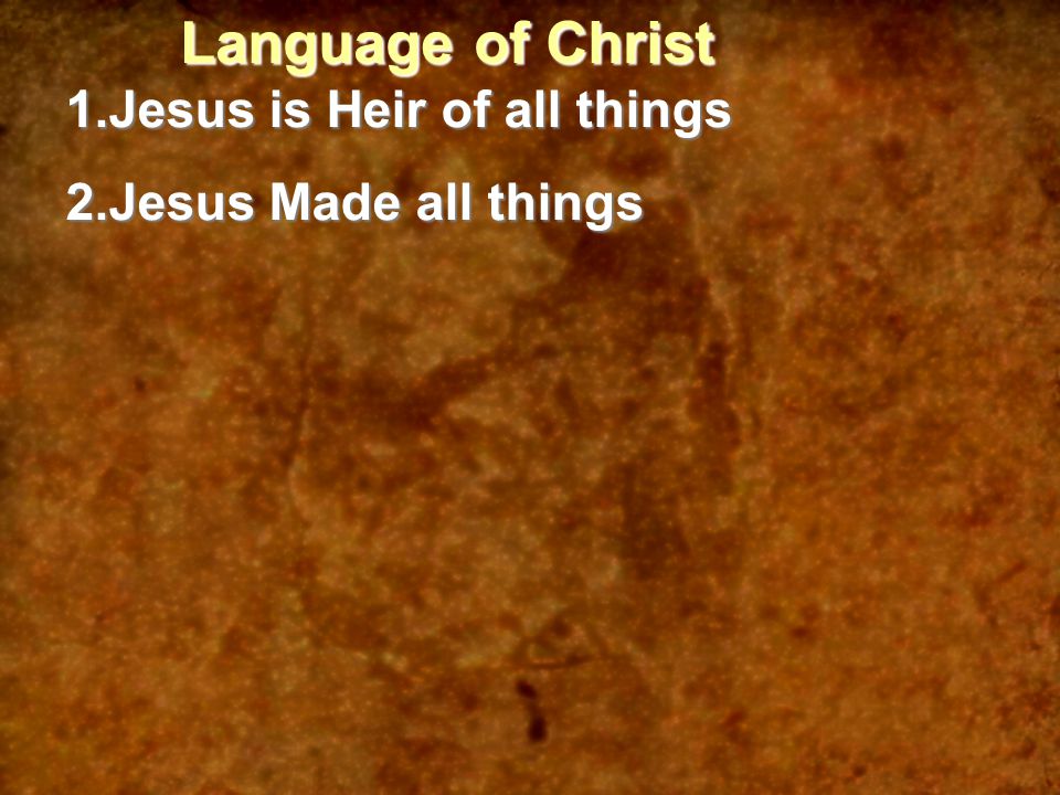 Language of Christ 1.Jesus is Heir of all things 2.Jesus Made all things
