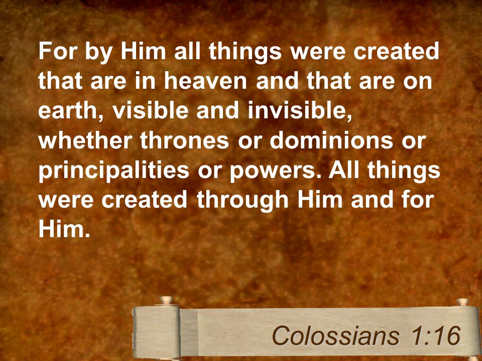 For by Him all things were created that are in heaven and that are on earth, visible and invisible, whether thrones or dominions or principalities or powers.