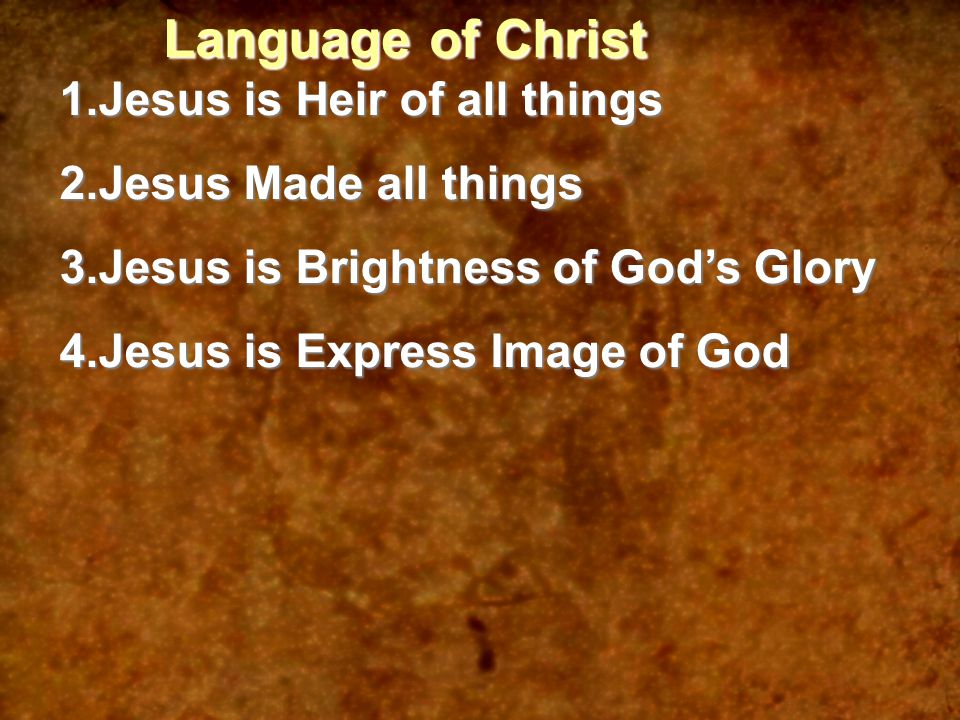 Language of Christ 1.Jesus is Heir of all things 2.Jesus Made all things 3.Jesus is Brightness of God’s Glory 4.Jesus is Express Image of God
