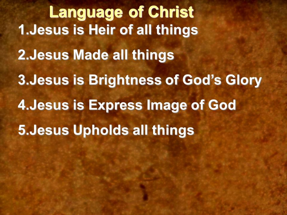 Language of Christ 1.Jesus is Heir of all things 2.Jesus Made all things 3.Jesus is Brightness of God’s Glory 4.Jesus is Express Image of God 5.Jesus Upholds all things