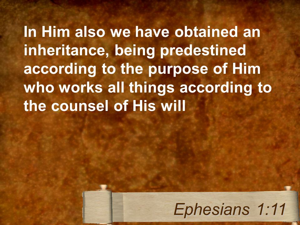 In Him also we have obtained an inheritance, being predestined according to the purpose of Him who works all things according to the counsel of His will Ephesians 1:11
