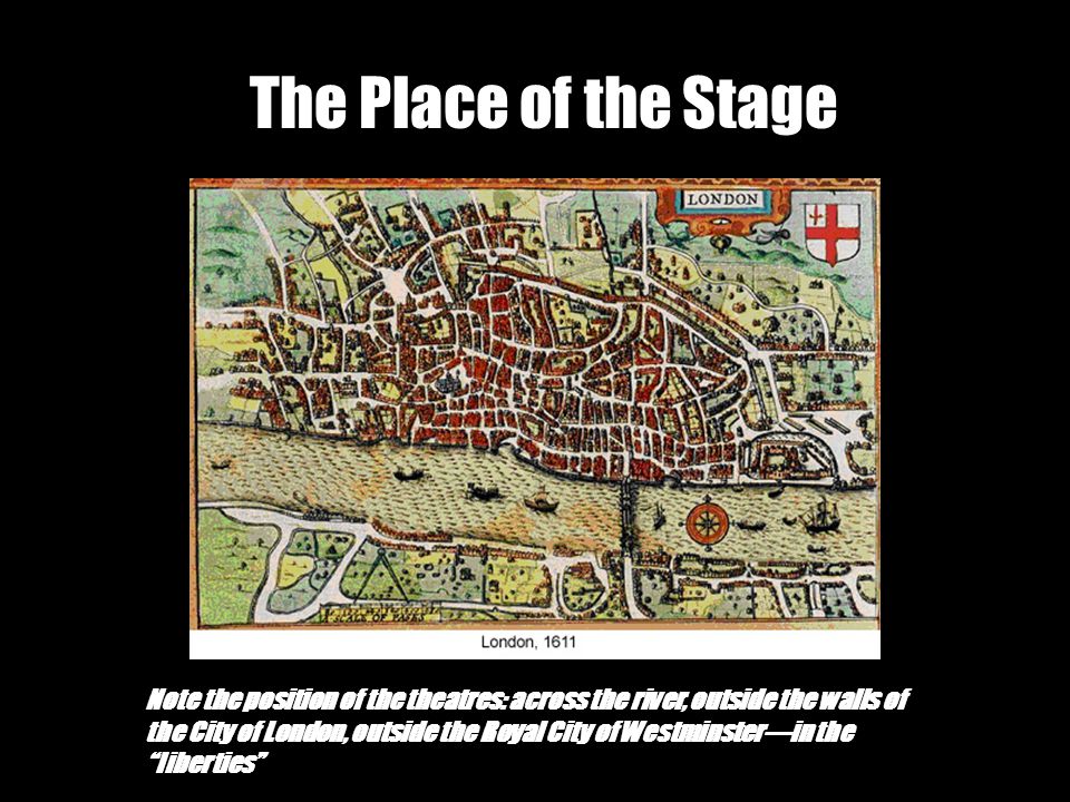The Place of the Stage Note the position of the theatres: across the river, outside the walls of the City of London, outside the Royal City of Westminster—in the liberties